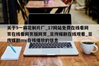 关于9一麻花制片厂_17网站免费在线看网页在线看网页版网页_豆传媒剧在线观看_豆传媒剧mv在线播放的信息
