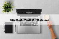 精品精品好产品精品（精品rom）