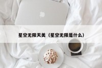 星空无限天美（星空无限是什么）
