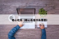 糖心吃瓜（糖心瓜是什么意思）