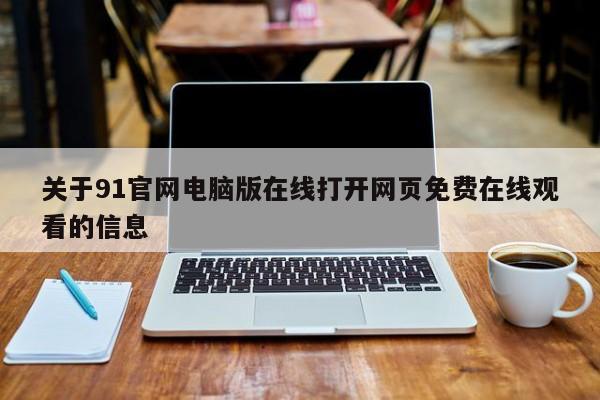 关于91官网电脑版在线打开网页免费在线观看的信息