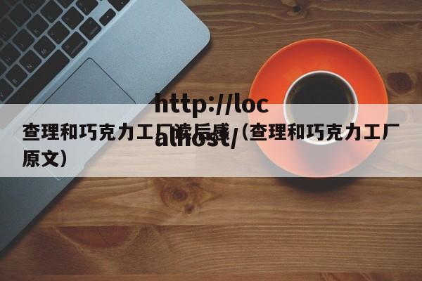 查理和巧克力工厂读后感（查理和巧克力工厂原文）