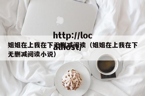 姐姐在上我在下无删减阅读(姐姐在上我在下无删减阅读小说)